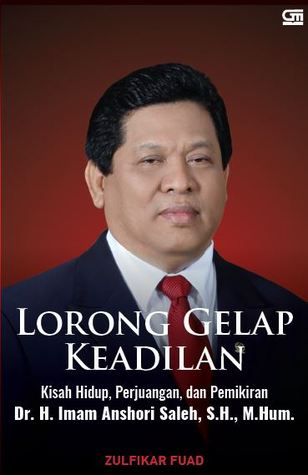 Lorong gelap keadilan :  kisah hidup, perjuangan, dan pemikiran Dr. H. Iman Anshori Saleh, S.H., M. Hum. / Zulfikar Fuad
