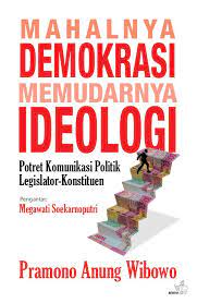 Mahalnya demokrasi, memudarnya ideologi : potret komunikasi politik legislator-konstituen