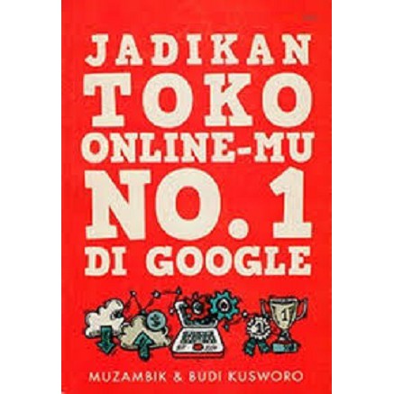 Jadikan toko onlinemu no.1 di goggle / Budi Kusworo dan Muzambik, penyunting; Yozi Aulia Putri
