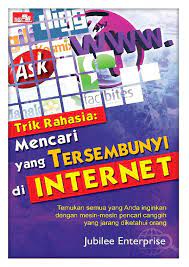 Trik Rahasia : Mencari yang Tersembunyi di Internet : Temukan semua yang anda inginkan dengan mesin-mesin pencari canggih yang jarang diketahui orang