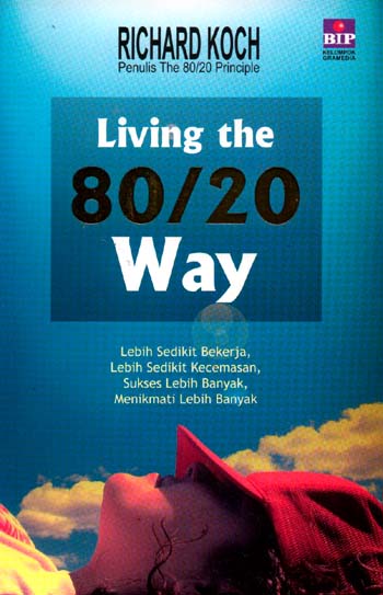 Living The 80/20 Way : Lebih Sedikit Bekerja, Lebih Sedikit Kecemasan, Sukses Lebih Banyak, Menikmati Lebih Banyak