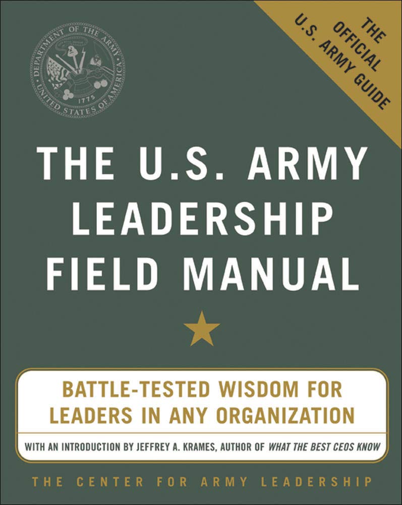 The U.S. Army Leadership Field Manual :  Battle-Tested Wisdom For Leaders In Any Organization / Jeffrey A. Krames