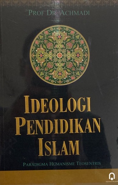 Ideologi pendidikan Islam : paradigma humanisme teosentris