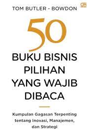 50 Buku Bisnis Pilihan Yang Wajib Dibaca : Kumpulan Gagasan Terpenting Tentang Inovasi, Manajemen, dan Strategi