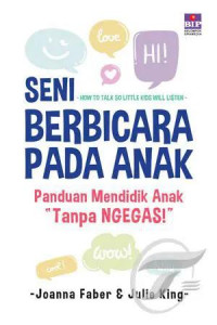 Seni Berbicara Pada Anak : Panduan Mendidik Anak Tanpa Ngegas
