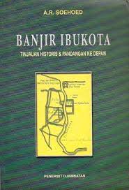 Banjir ibukota, : tinjauan historis & pandangan ke depan : serangkaian pemikiran strategi terpadu jangka panjang