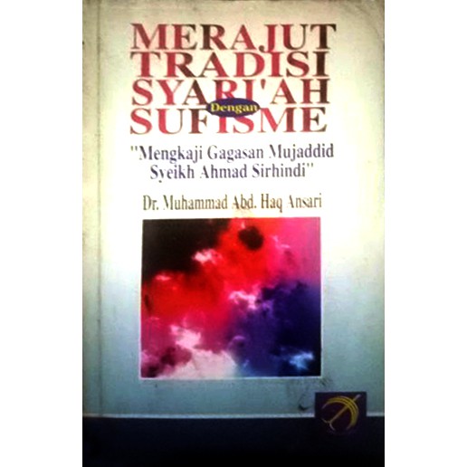 Merajut tradisi syari'ah dengan sufisme : Mengkaji gagasan mujaddid syeijh ahmad sirhindi