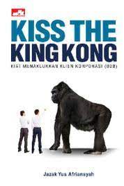 Kiss The King Kong :  Kiat Menaklukkan Klien Korporasi (B2B) / Jazak Yus Afriansyah.