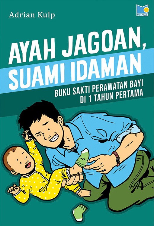 Ayah jagoan, suami idaman :  buku sakti perawatan bayi di 1 tahun pertama / Adrian Kulp