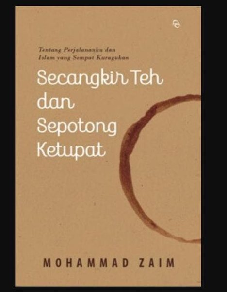 Secangkir Teh Sepotong Ketupat :  Tentang Perjalananku dan Islam yang Sampai Kuragukan / Penulis Mohammad Zaim