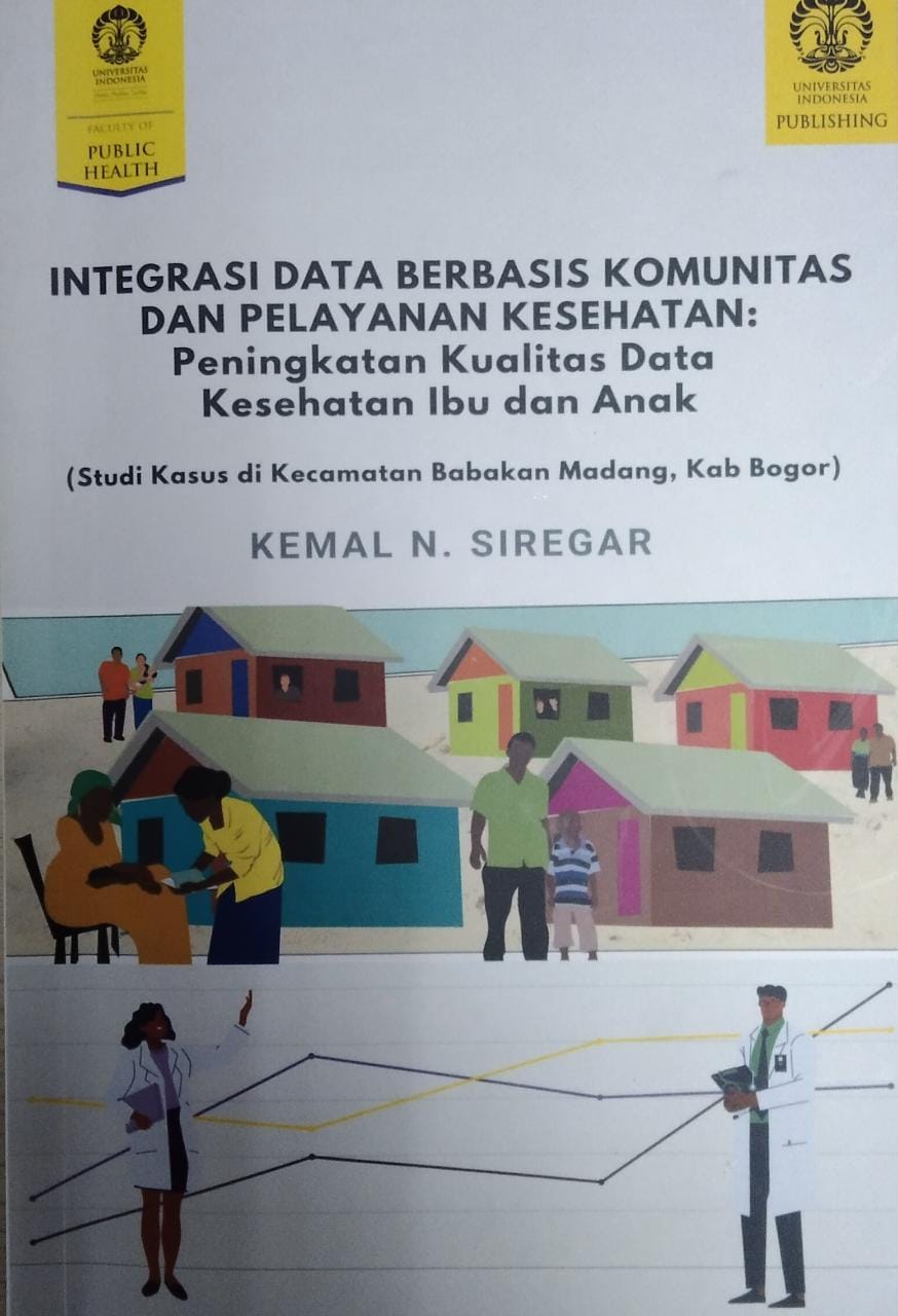 Integrasi data berbasis komunitas dan pelayanan kesehatan : peningkatan kualitas data kesehatan ibu dan anak : studi kasus di kecamatan babakan madang, kab. bogor