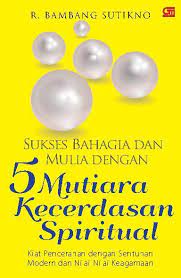 Sukses bahagia dan mulia dengan 5 mutiara kecerdasan spiritual : kiat pencerahan dengan sentuhan modern dan nilai-nilai keagamaan