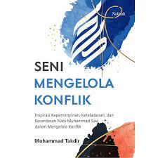 Seni mengelola konflik : inspirasi kepemimpinan, keteladanan, dan kecerdasan nabi Muhammad SAW dalam mengelola konflik