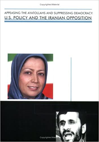 Appeasing the ayatollahs and suppressing democracy : u.s. policy and the iranian opposition / A White Paper