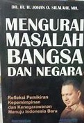 Mengurai Masalah Bangsa dan Negara : Refleksi Pemikiran Kepemimpinan dan Kenegarawanan Menuju Indonesia Baru