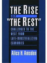 The Rise of "The Rest" :  Challenges to the West from Late-Industrializing Economics / Alice H. Amsden