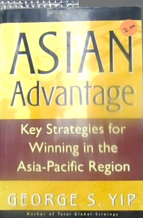 Asian Advantage :  Key Strategies for Winning in the Asia-Pacific Region / George S. YIP