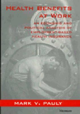 Health benefits at work :  an economic and political analysis of employment-based health insurance / Mark V. Pauly