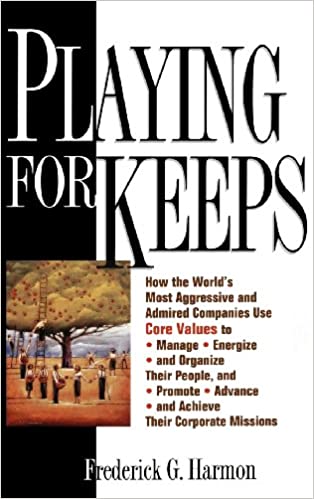 Playing for Keeps :  How the world's most aggressive and admired companies use core values to manage, energize, and organize their pople and promote, advance, achieve, their corporate missions / Frederick G. Harmon
