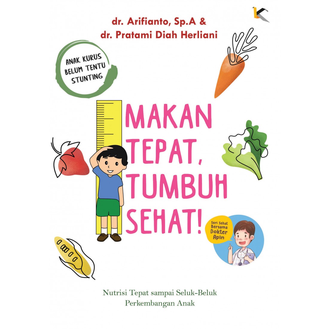 Makanan tepat, tumbuh sehat! :  nutrisi tepat sampai seluk-beluk perkembangan anak / Arifianto, Pratami  Diah Herliani ; editor, Gita Romadhona ; ilustrator, @amyfahmyamy