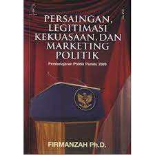 Persaingan, Legitimasi Kekuasaan, dan Marketing Politik : Pembelajaran Politik Pemilu 2009