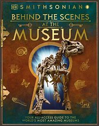 Behind the scenes at the museum : your access-all-areas guide to the world's most amazing museums