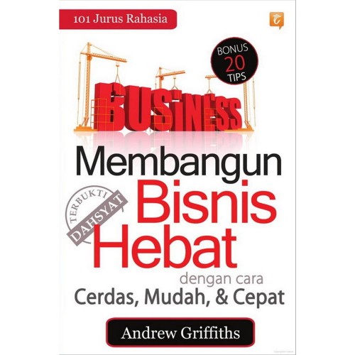 101 jurus rahasia membangun bisnis hebat dengan cara cerdas, mudah, dan cepat / Andrew Griffiths; alih bahasa, Jessica Wibowo; penyunting, Tina Leoni
