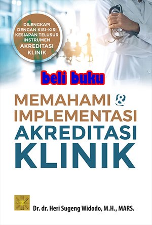 Memahami & implementasi akreditasi klinik : dilengkapi dengan kisi-kisi kesiapan telusur instrumen akreditasi klinik