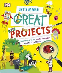 Let's make great projects : experiments to try, crafts to create, and lots to learn