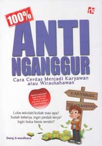 100 % anti nganggur : cara cerdas menjadi karyawan atau wirausahawan