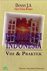 Demokrasi Indonesia visi dan praktek : opini Denny J.A harian kompas