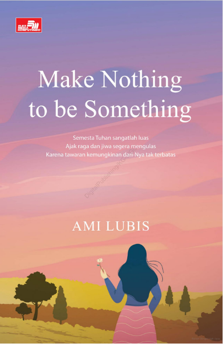 Make nothing to be something :  semesta Tuhan sangatlah luas ajak raga dan jiwa segera mengulas karena tawaran kemungkinan dari-Nya tak terbatas / Ami Lubis ; Penata letak, Divia Permatasari