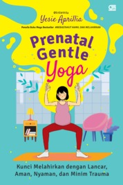 Prenatal gentle yoga : kunci melahirkan denganlancar, aman, nyaman, dan minim trauma