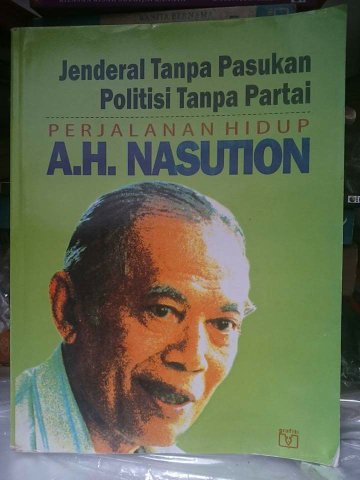 Jendral tanpa pasukan politisi tanpa partai : perjalanan hidup A.H Nasution