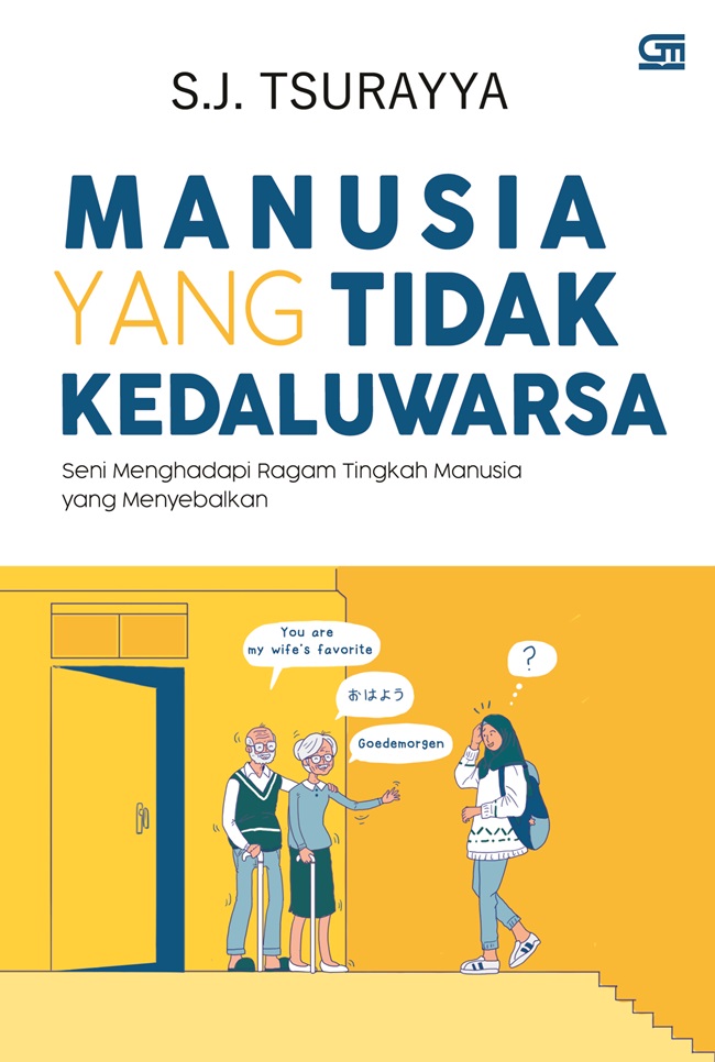 Manusia yang tidak kedaluwarsa : seni menghadapi ragam tingkah manusia yang menyebalkan