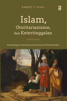 Islam, otoritarianisme, dan ketertinggalan / Ahmet T. Kuru; alih bahasa, Febri Ady Prasetyo