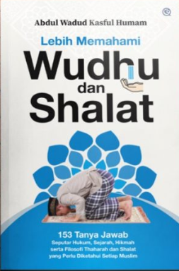 Lebih memahami wudhu dn shalat :  153 tanya jawab seputar hukum, sejarah, hikmah serta filosofi thaharah dan shalat yang perlu diketahui setiap muslim / Abdul Wadud Kasful Humam ; editor, Qamaruddin SF ; penata isi dan perancang sampul, Nur Aly