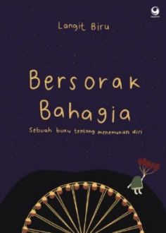 Bersorak bahagia :  sebuah buku tentang menemukan diri / Langit Biru ; editor, Linda Irawati