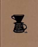 Speciality coffee Melobourne / Jonette George ; photography, Kaitlyn Wilton ; Amanda Daveport ; Kevin Li ; Frances Parker ; Simon Shiff ; illustrator, Joel Pingel ; Alexis Winter