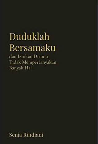 Duduklah bersamaku : dan izinkan dirimu tidak mempertanyakan banyak hal