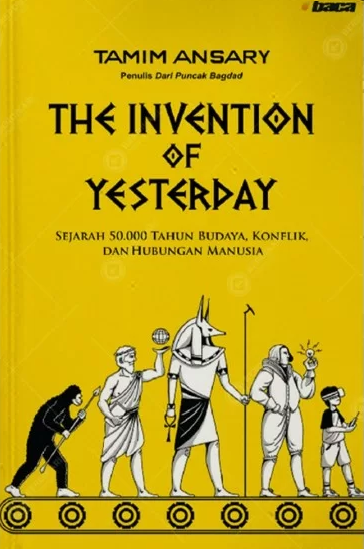 The Invention of yesterday :  sejarah 50.000 tahun budaya, konflik dan hubungan manusia / Tamim Ansary