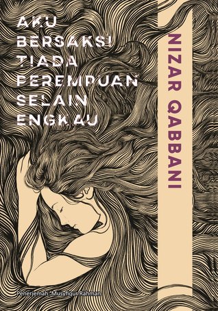 Aku bersaksi tiada perempuan selain engkau / Nizar Qabbani  penerjemah, Musyfikur Rahman