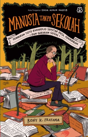 Manusia tanpa sekolah : pemikiran Toto Rahardjo seputar desa, pendidikan, dan gerakan sosial