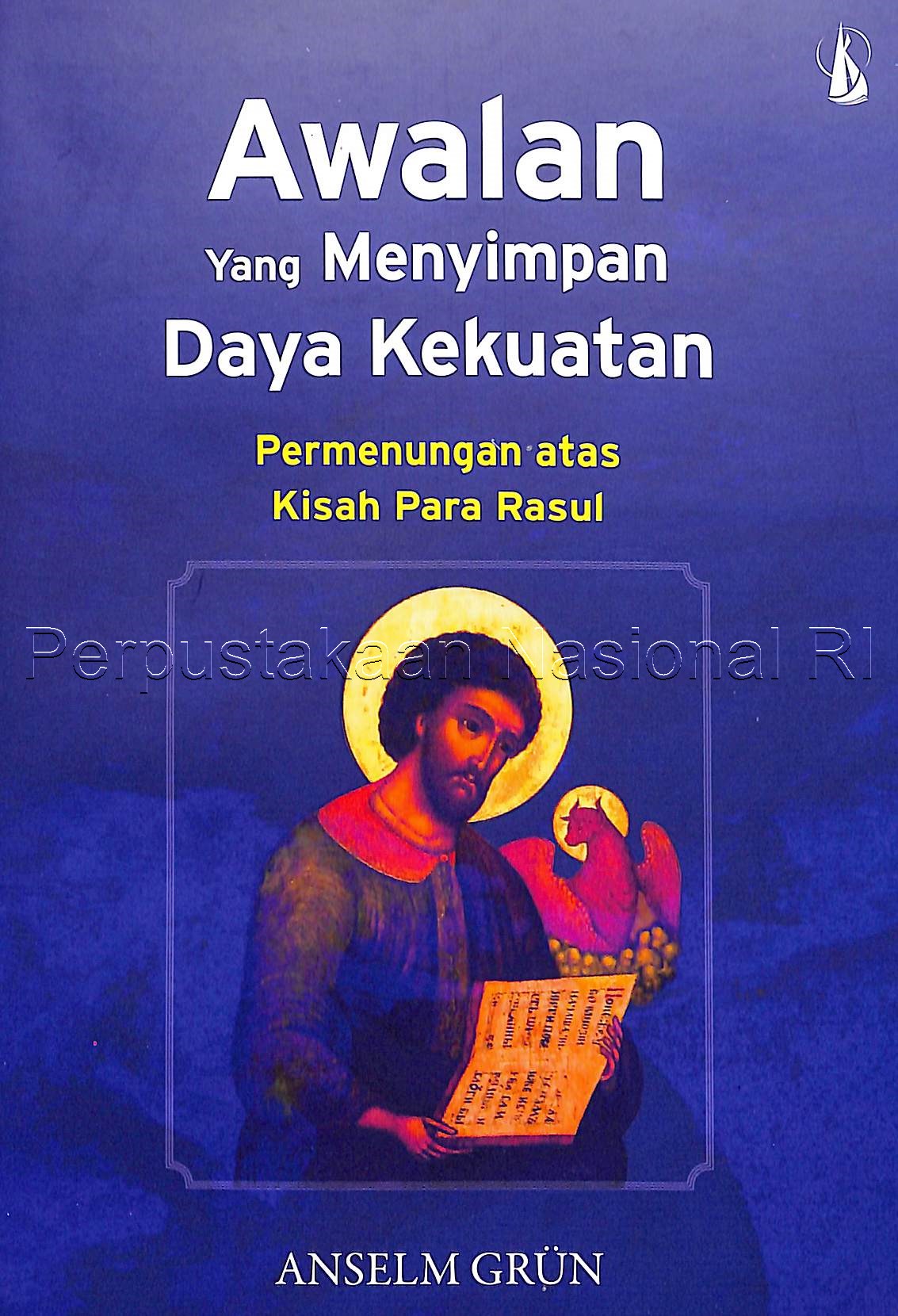 Awalan yang menyimpan daya kekuatan permenungan atas kisah para rasul / Anselm Grun ; penerjemah, D. Bimosko Mahambro ; editor, Antonius E. Sugiyanto
