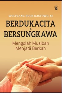 Berdukacita dan bersungkawa mengolah musibah menjadi berkah : Wolfgang Bock Kastowo ; editor, Crispinus Subagya ; ilustrator, Galih Artanto