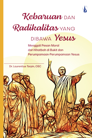 Kebaruan dan radikalitas yang dibawa Yesus : menggali pesan moral dari khotbah di bukit dan perumpamaan-perumpamaan Yesus