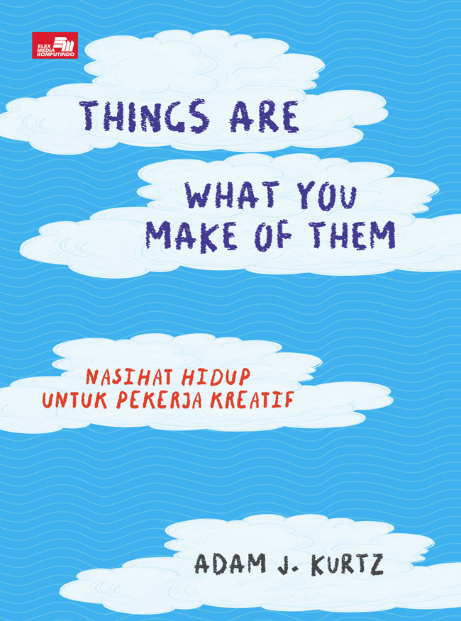 Things are what you make of them : nasihat hidup untuk pekerja kreatif