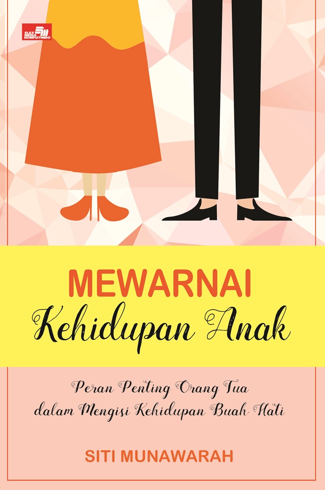 Mewarnai kehidupan anak : peran penting orang tua dalam mengisi kehidupan buah hati