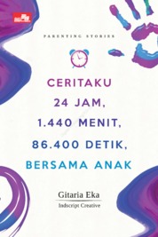 Ceritaku 24 jam, 1.440 menit, 86.400 detik, bersama anak / Gitaria Eka ; editor, Julia Suzana