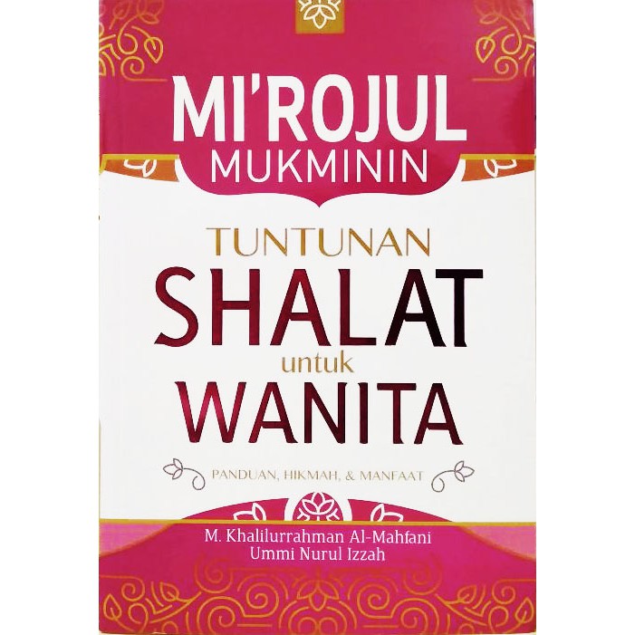 Mi'rojul Mukminin :  tuntunan shalat untuk wanita / M. Khalilurrahman Al-Mahfani dan Ummi Nurul Izzah ; penyunting, Abdurrahim Hamdi